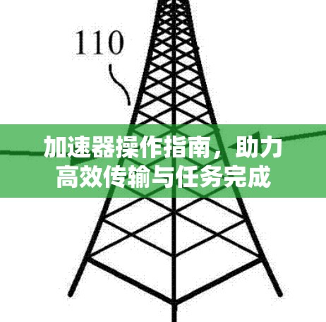 加速器操作指南,助力高效传输与任务完成 加速器操作指南,助力高效传输与任务完成