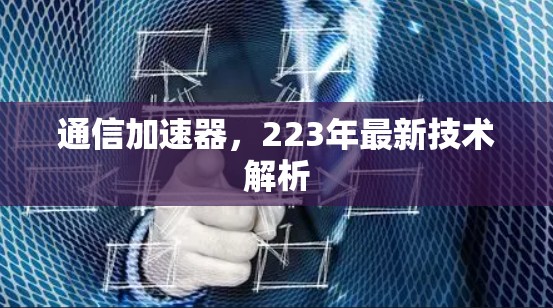 通信加速器,223年最新技术解析