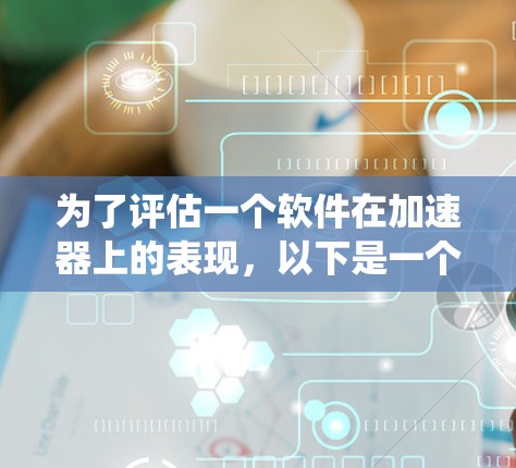 为了评估一个软件在加速器上的表现,以下是一个系统性的指南 为了评估一个软件在加速器上的表现,以下是一个系统性的指南