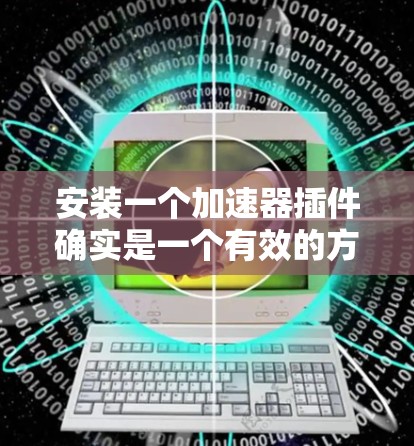 安装一个加速器插件确实是一个有效的方法来优化游戏性能或减少延迟。以下是分步骤的指南,帮助你顺利安装和使用该插件