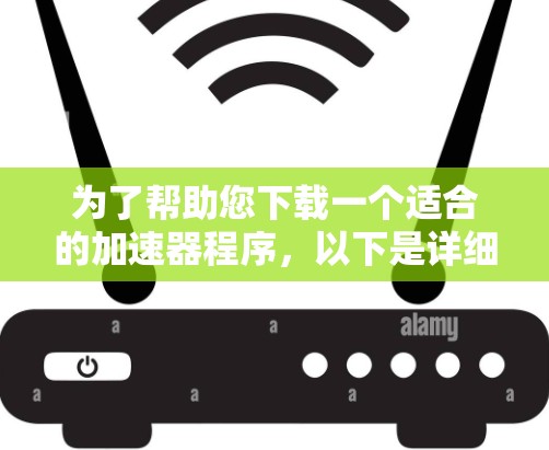 为了帮助您下载一个适合的加速器程序，以下是详细的建议