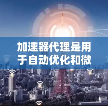 加速器代理是用于自动优化和微调模型参数的技术,帮助提高模型在加速器上的性能。以下是对加速器代理参数配置的详细总结 加速器代理是用于自动优化和微调模型参数的技术,帮助提高模型在加速器上的性能。以下是对加速器代理参数配置的详细总结