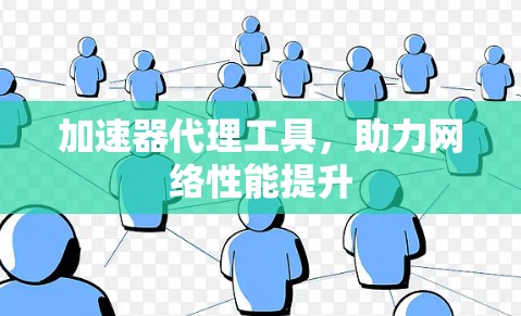 加速器代理工具,助力网络性能提升 加速器代理工具,助力网络性能提升