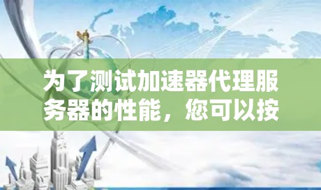 为了测试加速器代理服务器的性能,您可以按照以下步骤进行