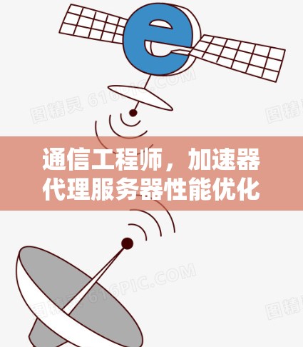 通信工程师，加速器代理服务器性能优化策略