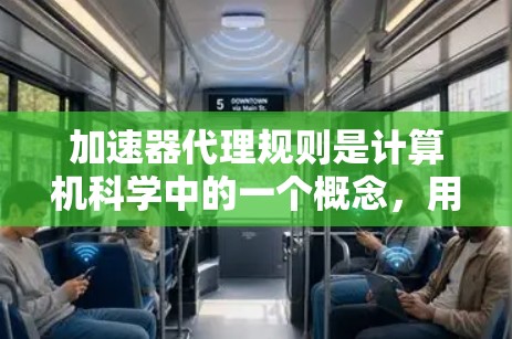 加速器代理规则是计算机科学中的一个概念,用于优化特定程序和硬件之间的互动,以提升整体运行速度。以下是对加速器代理规则的详细分析 加速器代理规则是计算机科学中的一个概念,用于优化特定程序和硬件之间的互动,以提升整体运行速度。以下是对加速器代理规则的详细分析