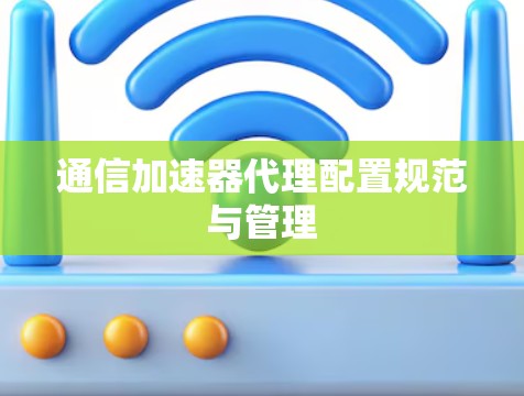 通信加速器代理配置规范与管理 通信加速器代理配置规范与管理