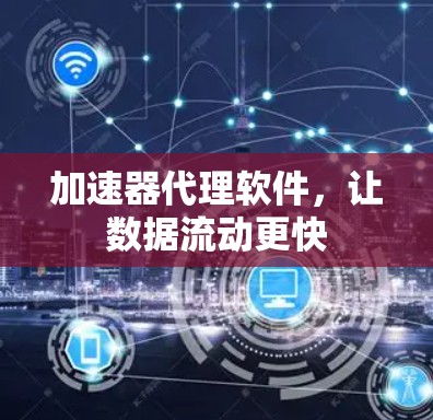 加速器代理软件，让数据流动更快