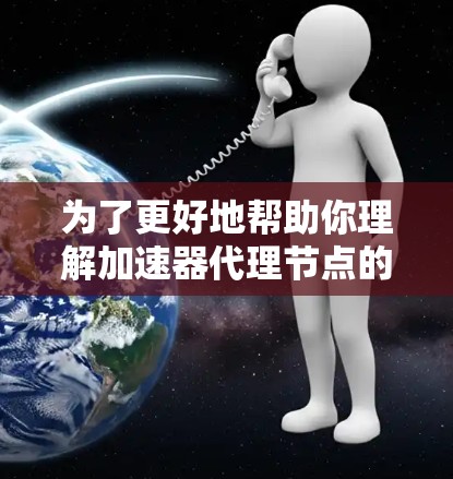 为了更好地帮助你理解加速器代理节点的使用,以下是一个详细且结构化的指南 为了更好地帮助你理解加速器代理节点的使用,以下是一个详细且结构化的指南