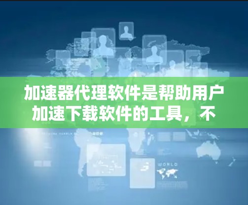 加速器代理软件是帮助用户加速下载软件的工具,不同软件各有特点,适用场景不同。以下是详细的了解 加速器代理软件是帮助用户加速下载软件的工具,不同软件各有特点,适用场景不同。以下是详细的了解