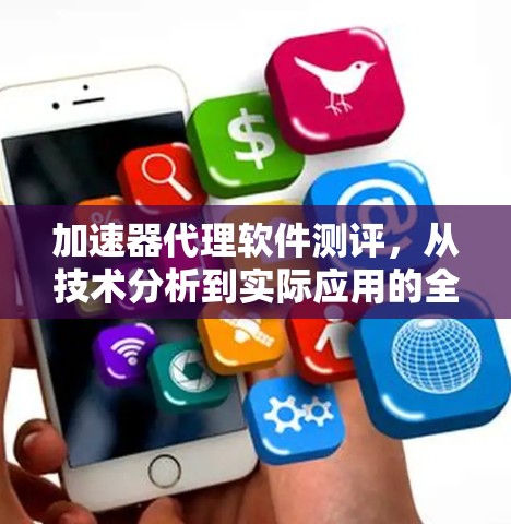 加速器代理软件测评，从技术分析到实际应用的全面视角
