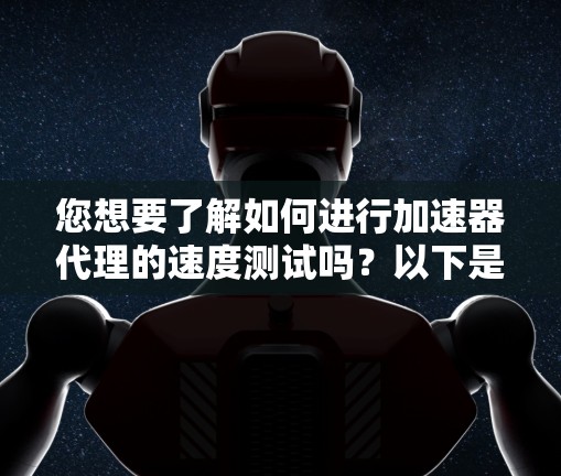 您想要了解如何进行加速器代理的速度测试吗?以下是一些指南和建议,帮助您有效地测试加速器的性能 您想要了解如何进行加速器代理的速度测试吗?以下是一些指南和建议,帮助您有效地测试加速器的性能