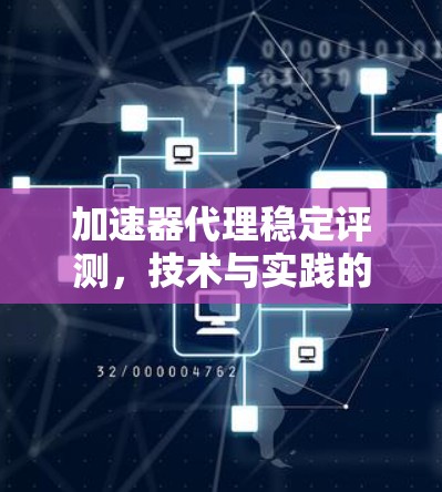 加速器代理稳定评测,技术与实践的深度探索 加速器代理稳定评测,技术与实践的深度探索