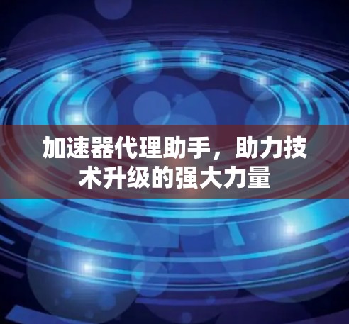 加速器代理助手，助力技术升级的强大力量