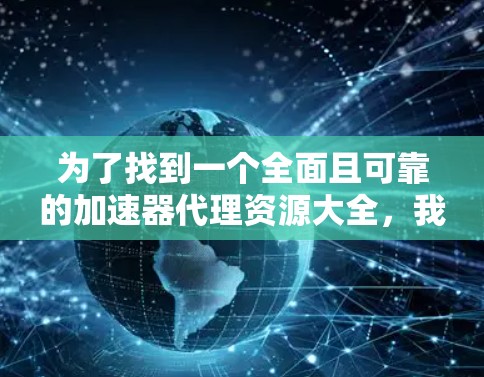 为了找到一个全面且可靠的加速器代理资源大全，我整理了以下信息，帮助用户找到适合他们的工具
