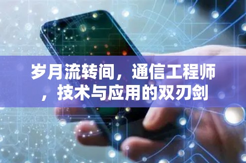 岁月流转间,通信工程师,技术与应用的双刃剑 岁月流转间,通信工程师,技术与应用的双刃剑