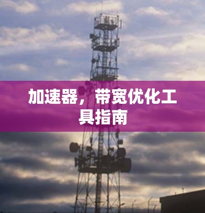 加速器,带宽优化工具指南 加速器,带宽优化工具指南