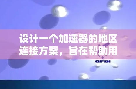 设计一个加速器的地区连接方案,旨在帮助用户在加速器平台中选择最适合的加速器,满足不同用户的偏好和需求。以下是一个详细的方案设计 设计一个加速器的地区连接方案,旨在帮助用户在加速器平台中选择最适合的加速器,满足不同用户的偏好和需求。以下是一个详细的方案设计