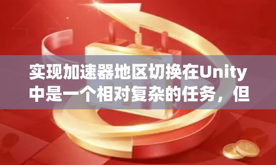 实现加速器地区切换在Unity中是一个相对复杂的任务,但可以通过以下步骤进行 实现加速器地区切换在Unity中是一个相对复杂的任务,但可以通过以下步骤进行