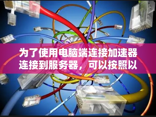 为了使用电脑端连接加速器连接到服务器，可以按照以下步骤操作