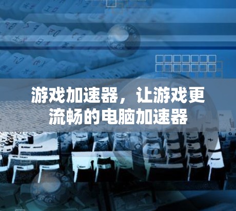游戏加速器,让游戏更流畅的电脑加速器 游戏加速器,让游戏更流畅的电脑加速器