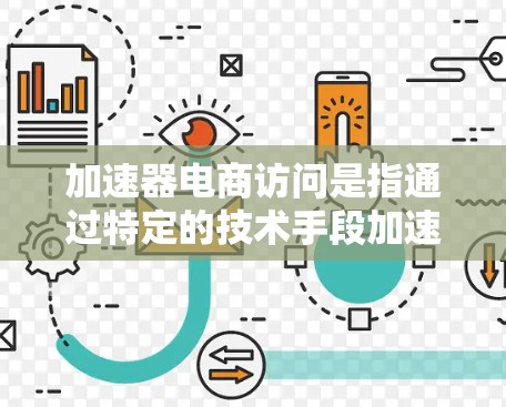 加速器电商访问是指通过特定的技术手段加速电商页面的加载速度,通常指的是使用前端框架和适配工具来优化加载过程。以下是一些可能的加速器电商访问方法及其应用场景 加速器电商访问是指通过特定的技术手段加速电商页面的加载速度,通常指的是使用前端框架和适配工具来优化加载过程。以下是一些可能的加速器电商访问方法及其应用场景