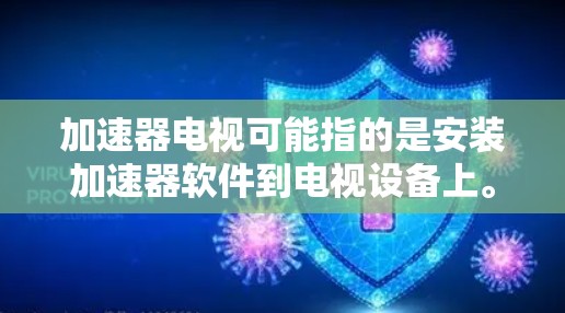 加速器电视可能指的是安装加速器软件到电视设备上。加速器软件通常用于提升观看速度、下载速度,或者在多平台播放视频、游戏等 加速器电视可能指的是安装加速器软件到电视设备上。加速器软件通常用于提升观看速度、下载速度,或者在多平台播放视频、游戏等