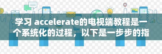 学习 accelerate的电视端教程是一个系统化的过程,以下是一步步的指南,帮助你有效地掌握 accelerate的使用方法 学习 accelerate的电视端教程是一个系统化的过程,以下是一步步的指南,帮助你有效地掌握 accelerate的使用方法