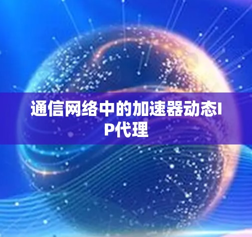 通信网络中的加速器动态IP代理