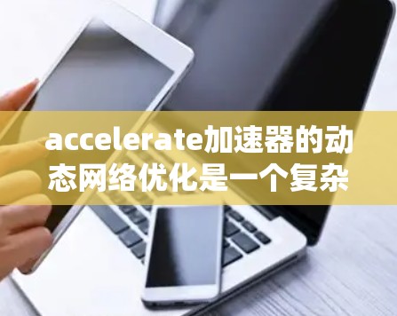 accelerate加速器的动态网络优化是一个复杂的技术领域,涉及多个方面,从网络优化算法到设备管理系统的应用。以下是对 accelerate加速器动态网络优化的详细分析 accelerate加速器的动态网络优化是一个复杂的技术领域,涉及多个方面,从网络优化算法到设备管理系统的应用。以下是对 accelerate加速器动态网络优化的详细分析
