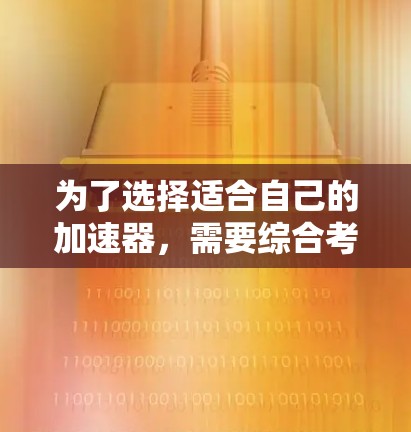 为了选择适合自己的加速器，需要综合考虑以下几个方面