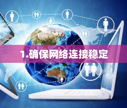 1.确保网络连接稳定