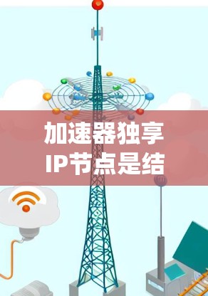 加速器独享IP节点是结合了加速器和独享系统设计的特定配置，用于通过独享系统使游戏自动使用加速器来提升性能。以下是对该概念的逐步解释