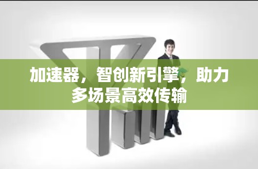 加速器，智创新引擎，助力多场景高效传输