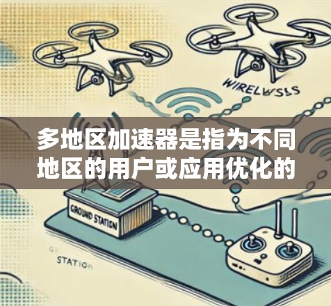 多地区加速器是指为不同地区的用户或应用优化的硬件加速器。这些加速器在多个地点同时使用,如不同地区的用户同时运行相同或不同的应用。以下是对多地区加速器的详细总结 多地区加速器是指为不同地区的用户或应用优化的硬件加速器。这些加速器在多个地点同时使用,如不同地区的用户同时运行相同或不同的应用。以下是对多地区加速器的详细总结