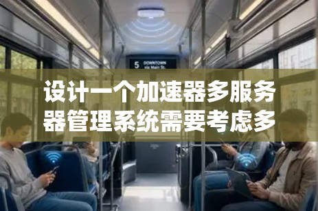 设计一个加速器多服务器管理系统需要考虑多个关键组件，每个组件都有其特定的功能和需求。以下是一个详细的设计方案