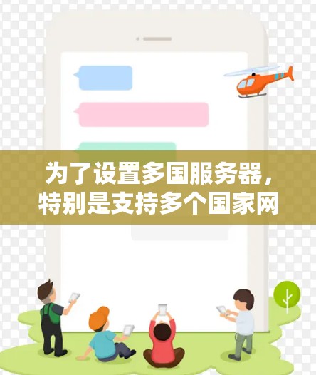 为了设置多国服务器，特别是支持多个国家网络的工具如NetNest，可以按照以下步骤进行
