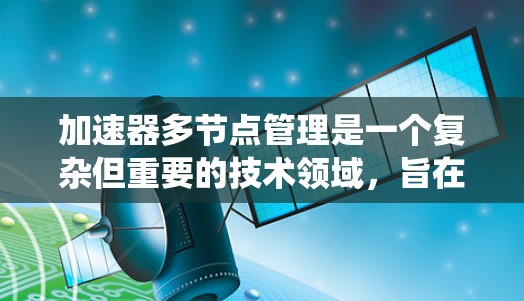 加速器多节点管理是一个复杂但重要的技术领域,旨在优化资源利用率和提高系统的效率。以下是对该领域的一些详细总结和解释 加速器多节点管理是一个复杂但重要的技术领域,旨在优化资源利用率和提高系统的效率。以下是对该领域的一些详细总结和解释
