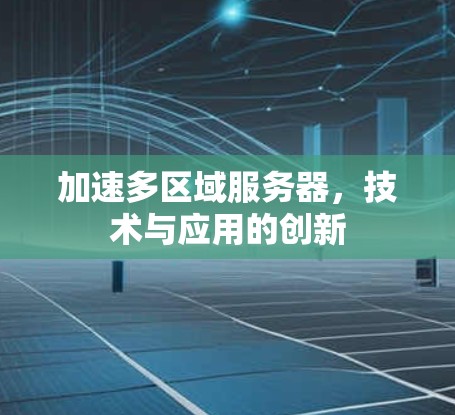 加速多区域服务器,技术与应用的创新