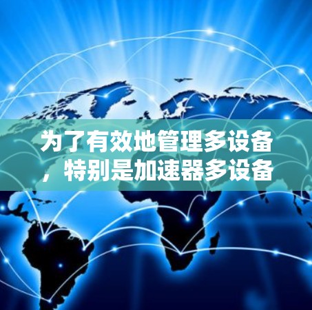 为了有效地管理多设备，特别是加速器多设备管理，可以按照以下步骤进行操作