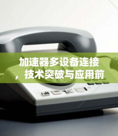加速器多设备连接，技术突破与应用前景