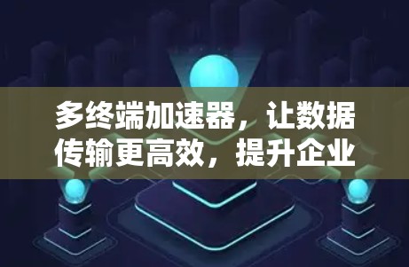多终端加速器，让数据传输更高效，提升企业的网络性能