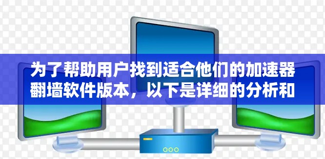 为了帮助用户找到适合他们的加速器翻墙软件版本，以下是详细的分析和推荐