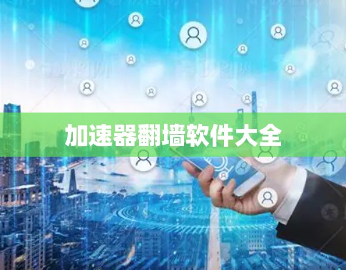 加速器翻墙软件大全 加速器翻墙软件大全