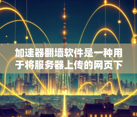 加速器翻墙软件是一种用于将服务器上传的网页下载到用户电脑上的工具,用户可以访问那些服务器上没有访问过的网站。以下是对该问题的分步说明 加速器翻墙软件是一种用于将服务器上传的网页下载到用户电脑上的工具,用户可以访问那些服务器上没有访问过的网站。以下是对该问题的分步说明