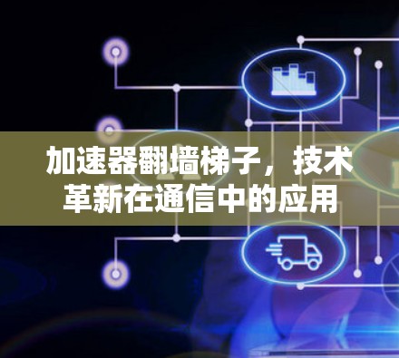 加速器翻墙梯子，技术革新在通信中的应用