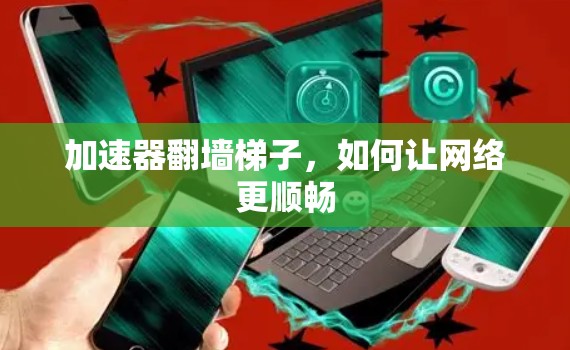 加速器翻墙梯子,如何让网络更顺畅