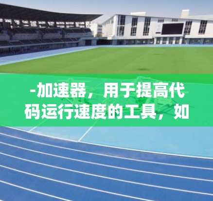 -加速器，用于提高代码运行速度的工具，如Jenkins、Docker、GHC