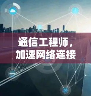 通信工程师,加速网络连接,开启数据之旅