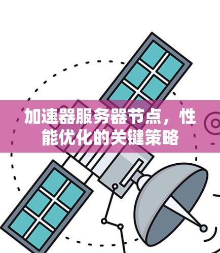 加速器服务器节点,性能优化的关键策略